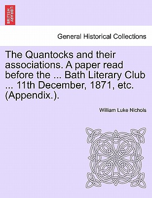 The Quantocks and Their Associations. a Paper Read Before the ... Bath Literary Club ... 11th December, 1871, Etc. (Appendix.). - Nichols, William Luke