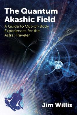 The Quantum Akashic Field: A Guide to Out-Of-Body Experiences for the Astral Traveler - Willis, Jim