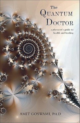 The Quantum Doctor: A Physicist's Guide to Health and Healing - Goswami, Amit, PhD