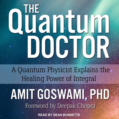 The Quantum Doctor: A Quantum Physicist Explains the Healing Power of Integral - Chopra, Deepak (Contributions by), and Runnette, Sean (Read by), and Goswami, Amit