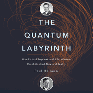 The Quantum Labyrinth: How Richard Feynman and John Wheeler Revolutionized Time and Reality