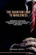The Quantum Leap to Wholeness, Bridging Financial Independence with Personal Growth and Relational Wellness