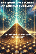 The Quantum Secrets of Ancient Pyramids: Lost Technology of Zero-Point Energy