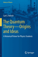 The Quantum Theory-Origins and Ideas: A Historical Primer for Physics Students