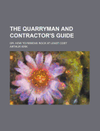 The Quarryman and Contractor's Guide; Or, How to Remove Rock at Least Cost