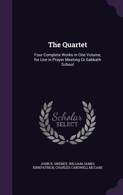 The Quartet: Four Complete Works in One Volume, for Use in Prayer Meeting Or Sabbath School - Sweney, John R, and Kirkpatrick, William James, and McCabe, Charles Cardwell