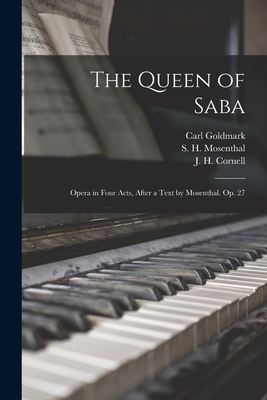 The Queen of Saba; Opera in Four Acts, After a Text by Mosenthal. Op. 27 - Goldmark, Carl 1830-1915, and Mosenthal, S H (Salomon Hermann) 1 (Creator), and Cornell, J H (John Henry) 1828-1894 (Creator)