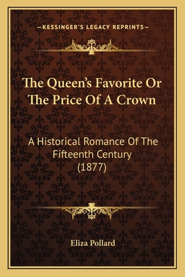 The Queen's Favorite or the Price of a Crown: A Historical Romance of the Fifteenth Century (1877) - Pollard, Eliza