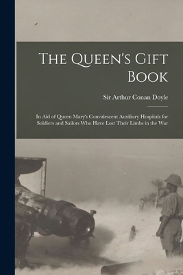 The Queen's Gift Book: in Aid of Queen Mary's Convalescent Auxiliary Hospitals for Soldiers and Sailors Who Have Lost Their Limbs in the War - Doyle, Arthur Conan, Sir (Creator)