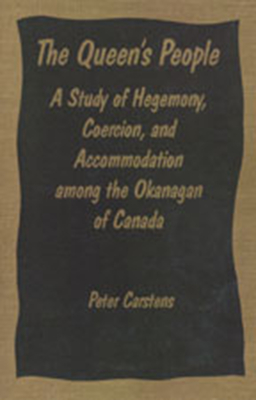 The Queen's People: A Study of Hegemony, Coercion, and Accommodation among the Okanagan of Canada - Carstens, Peter
