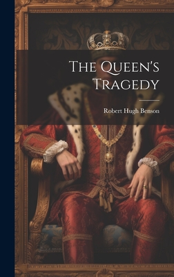 The Queen's Tragedy - Benson, Robert Hugh