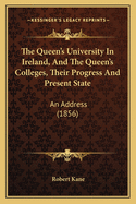 The Queen's University In Ireland, And The Queen's Colleges, Their Progress And Present State: An Address (1856)