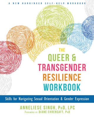 The Queer and Transgender Resilience Workbook: Skills for Navigating Sexual Orientation and Gender Expression - Singh, Anneliese A, PhD, Lpc, and Ehrensaft, Diane, PhD (Foreword by)