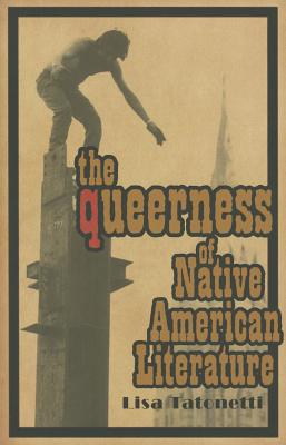 The Queerness of Native American Literature - Tatonetti, Lisa