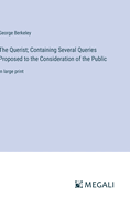 The Querist; Containing Several Queries Proposed to the Consideration of the Public: in large print