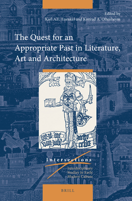 The Quest for an Appropriate Past in Literature, Art and Architecture - Enenkel, Karl A E, and Ottenheym, Konrad Adriaan