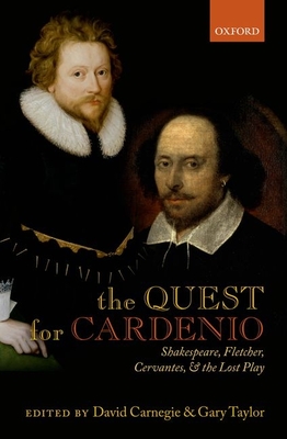 The Quest for Cardenio: Shakespeare, Fletcher, Cervantes, and the Lost Play - Carnegie, David (Editor), and Taylor, Gary (Editor)