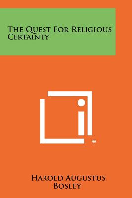 The Quest for Religious Certainty - Bosley, Harold Augustus