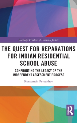 The Quest for Reparations for Indian Residential School Abuse: Confronting the Legacy of the Independent Assessment Process - Petoukhov, Konstantin