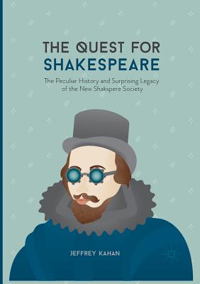 The Quest for Shakespeare: The Peculiar History and Surprising Legacy of the New Shakspere Society - Kahan, Jeffrey, Professor