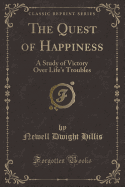 The Quest of Happiness: A Study of Victory Over Life's Troubles (Classic Reprint)