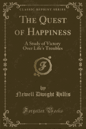 The Quest of Happiness: A Study of Victory Over Life's Troubles (Classic Reprint)