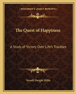 The Quest of Happiness: A Study of Victory Over Life's Troubles