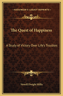 The Quest of Happiness: A Study of Victory Over Life's Troubles