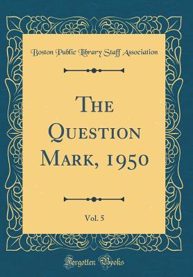 The Question Mark, 1950, Vol. 5 (Classic Reprint) - Association, Boston Public Library Staff