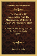 The Question Of Depreciation And The Measurement Of Expired Outlay On Productive Plant: A Plea For The Study And Use Of Better Methods (1907)