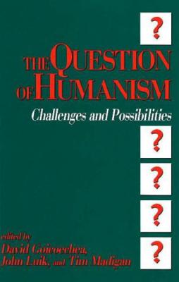 The Question of Humanism - Goicoechea, David, and Luik, John (Editor), and Madigan, Tim (Editor)