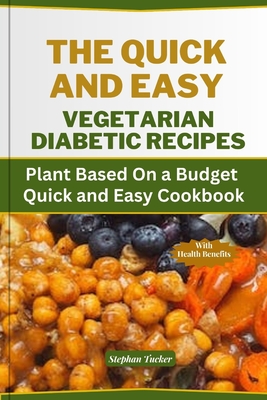 The Quick and Easy Vegetarian Diabetic Recipes: Plant Based On a Budget Quick and Easy Cookbook - Tucker, Stephan