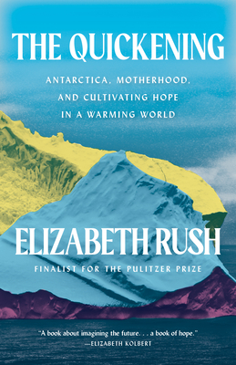 The Quickening: Antarctica, Motherhood, and Cultivating Hope in a Warming World - Rush, Elizabeth