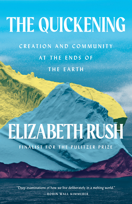 The Quickening: Creation and Community at the Ends of the Earth - Rush, Elizabeth