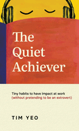 The Quiet Achiever: Tiny habits to have impact at work without pretending to be an extrovert