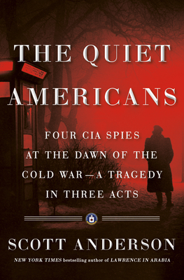 The Quiet Americans: Four CIA Spies at the Dawn of the Cold War--A Tragedy in Three Acts - Anderson, Scott