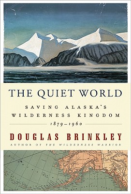 The Quiet World: Saving Alaska's Wilderness Kingdom, 1879-1960 - Brinkley, Douglas, Professor