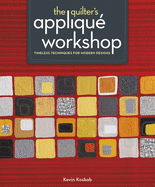 The Quilter's Applique Workshop: Timeless Techniques for Modern Designs