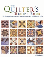 The Quilter's Recipe Book: All the Ingredients You Need to Create Over 100 Fabulous Quilts
