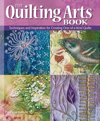 The Quilting Arts Book: Techniques and Inspiration for Creating One-Of-A-Kind Quilts - Bolton, Patricia