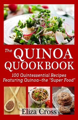 The Quinoa Quookbook: 100 Quintessential Recipes Featuring Quinoa - The "Super Food" - Cross, Eliza