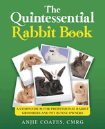 The Quintessential Rabbit Book: A Compendium for Professional Rabbit Groomers and Pet Bunny Owners
