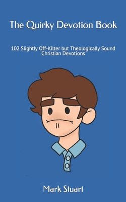 The Quirky Devotion Book: 102 Slightly Off-Kilter but Theologically Sound Christian Devotions - Stuart, Mark