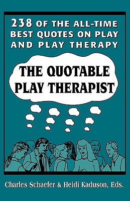 The Quotable Play Therapist: 238 of the All-Time Best Quotes on Play and Play Therapy - Schaefer, Charles, and Kaduson, Heidi (Editor)