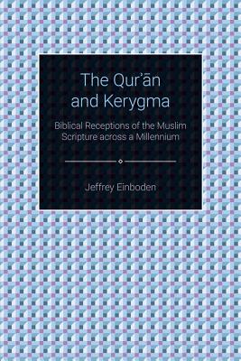 The Qur'an and Kerygma: Biblical Receptions of the Muslim Scripture across a Millennium - Einboden, Jeffrey