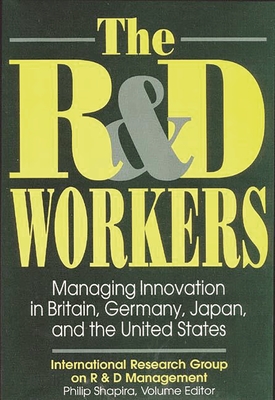 The R&d Workers: Managing Innovation in Britain, Germany, Japan, and the United States - Shapira, Philip (Editor)