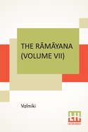 The R m yana (Volume VII): Uttara K ndam. Translated Into English Prose From The Original Sanskrit Of Valmiki. Edited By Manmatha Nath Dutt. In Seven Volumes, Vol. VII.