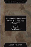 The Rabbinic Traditions about the Pharisees Before 70, Part II: The Houses