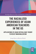 The Racialized Experiences of Asian American Teachers in the Us: Applications of Asian Critical Race Theory to Resist Marginalization