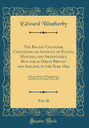 The Racing Calendar, Containing an Account of Plates, Matches, and Sweepstakes, Run for in Great-Britain and Ireland, in the Year 1892, Vol. 30: With an Abstract of Engagements Entered Into for Future Years, &C (Classic Reprint)